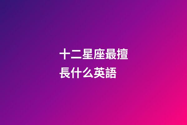 十二星座最擅長什么英語-第1張-星座運勢-玄機派