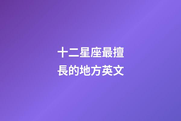 十二星座最擅長的地方英文-第1張-星座運勢-玄機派