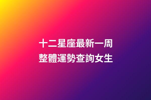 十二星座最新一周整體運勢查詢女生-第1張-星座運勢-玄機派
