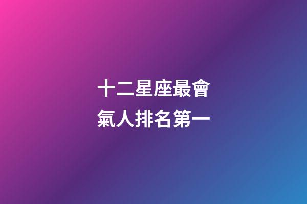 十二星座最會氣人排名第一-第1張-星座運勢-玄機派