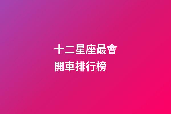 十二星座最會開車排行榜-第1張-星座運勢-玄機派