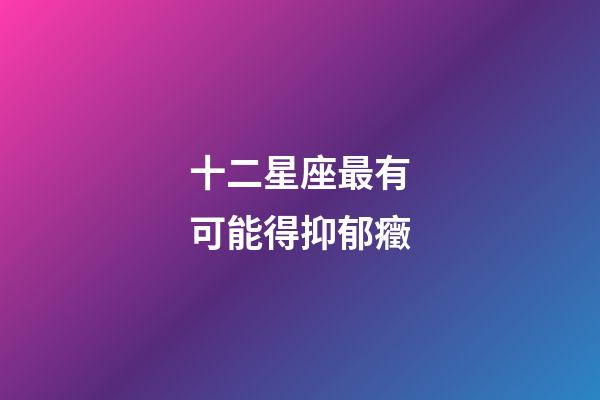 十二星座最有可能得抑郁癥-第1張-星座運勢-玄機派