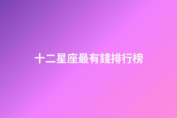 十二星座最有錢排行榜（十二星座前5名學霸）-第1張-星座運勢-玄機派