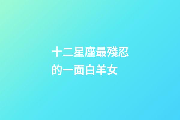 十二星座最殘忍的一面白羊女