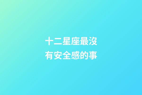 十二星座最沒有安全感的事-第1張-星座運(yùn)勢(shì)-玄機(jī)派