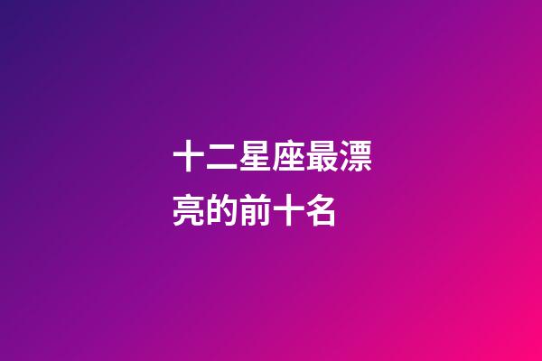 十二星座最漂亮的前十名-第1張-星座運(yùn)勢(shì)-玄機(jī)派
