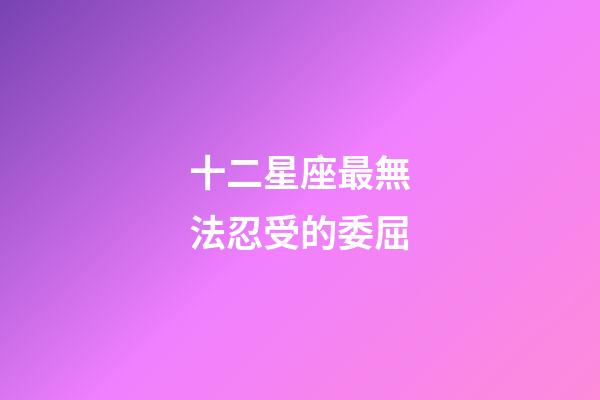 十二星座最無法忍受的委屈-第1張-星座運勢-玄機派