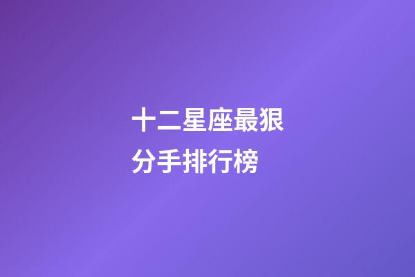 十二星座最狠分手排行榜-第1張-星座運勢-玄機派