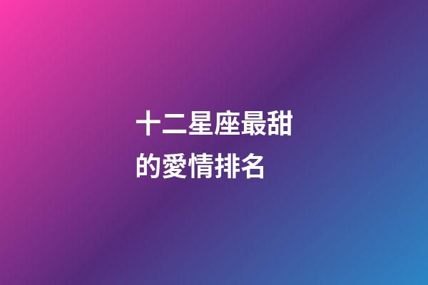 十二星座最甜的愛情排名