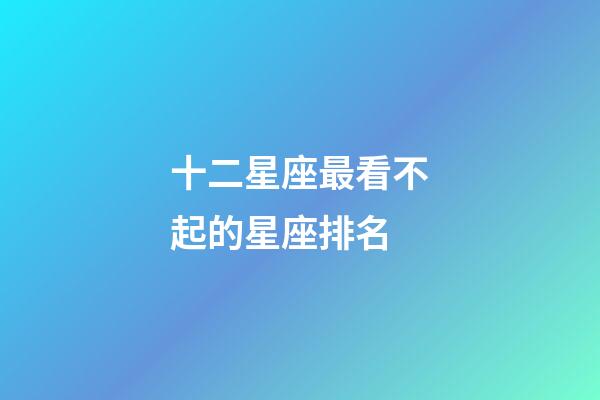 十二星座最看不起的星座排名-第1張-星座運勢-玄機派