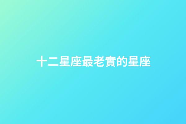 十二星座最老實的星座-第1張-星座運勢-玄機派