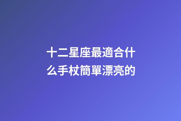 十二星座最適合什么手杖簡單漂亮的-第1張-星座運勢-玄機派