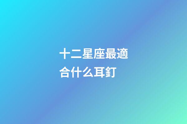 十二星座最適合什么耳釘