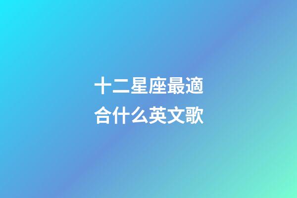 十二星座最適合什么英文歌-第1張-星座運勢-玄機派