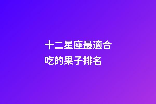 十二星座最適合吃的果子排名-第1張-星座運勢-玄機派