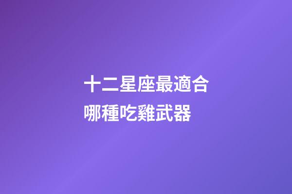 十二星座最適合哪種吃雞武器-第1張-星座運(yùn)勢-玄機(jī)派
