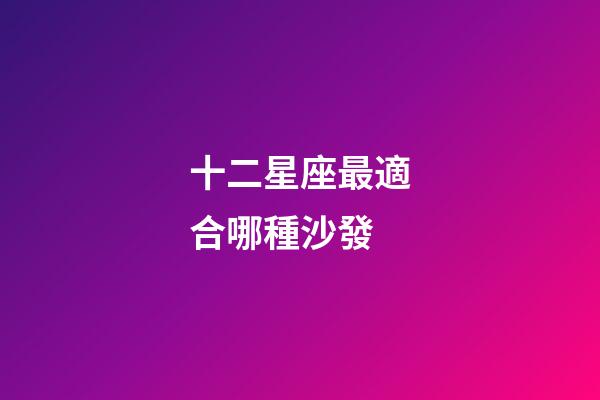十二星座最適合哪種沙發-第1張-星座運勢-玄機派