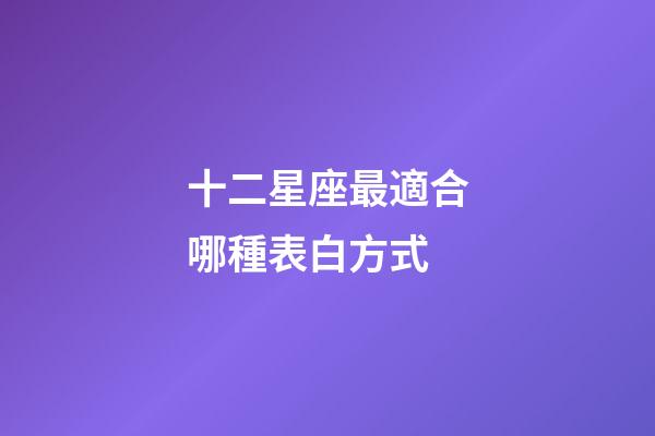十二星座最適合哪種表白方式-第1張-星座運勢-玄機派