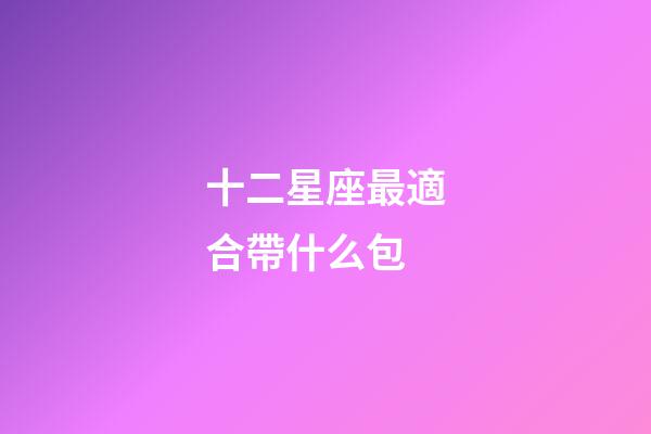 十二星座最適合帶什么包
