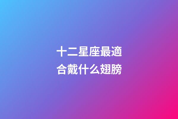 十二星座最適合戴什么翅膀-第1張-星座運(yùn)勢(shì)-玄機(jī)派