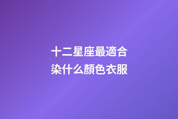 十二星座最適合染什么顏色衣服-第1張-星座運(yùn)勢(shì)-玄機(jī)派