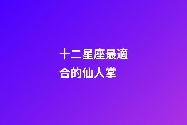 十二星座最適合的仙人掌-第1張-星座運(yùn)勢(shì)-玄機(jī)派