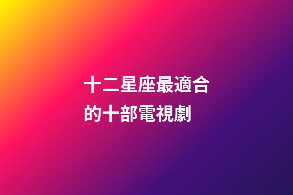 十二星座最適合的十部電視劇-第1張-星座運勢-玄機派