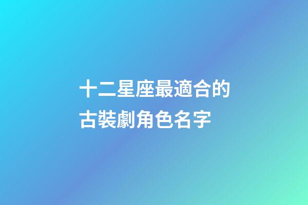 十二星座最適合的古裝劇角色名字
