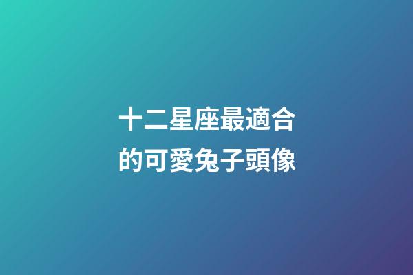 十二星座最適合的可愛兔子頭像-第1張-星座運勢-玄機派