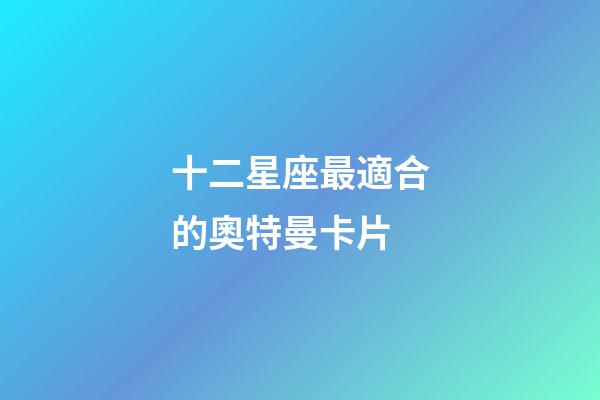 十二星座最適合的奧特曼卡片-第1張-星座運(yùn)勢-玄機(jī)派