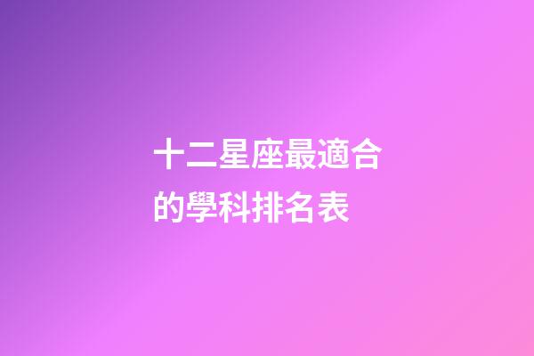 十二星座最適合的學科排名表-第1張-星座運勢-玄機派