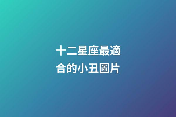 十二星座最適合的小丑圖片-第1張-星座運勢-玄機派