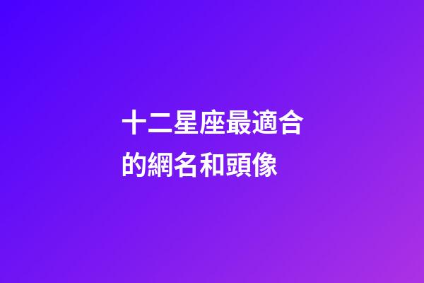 十二星座最適合的網名和頭像-第1張-星座運勢-玄機派