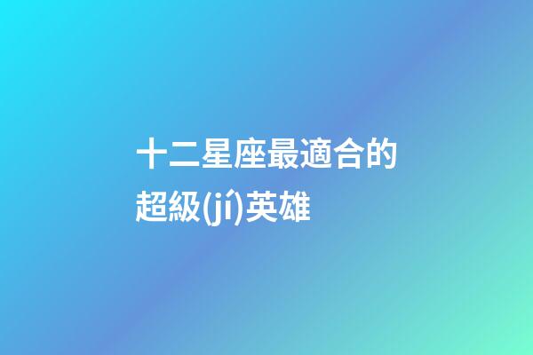 十二星座最適合的超級(jí)英雄-第1張-星座運(yùn)勢-玄機(jī)派