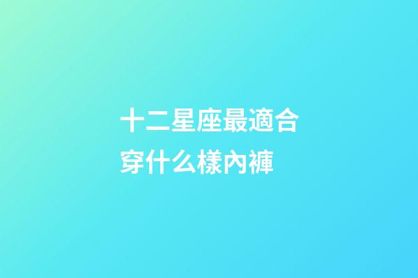 十二星座最適合穿什么樣內褲
