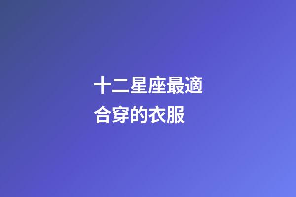 十二星座最適合穿的衣服-第1張-星座運勢-玄機派