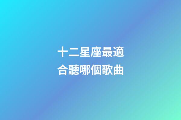 十二星座最適合聽哪個歌曲-第1張-星座運勢-玄機派
