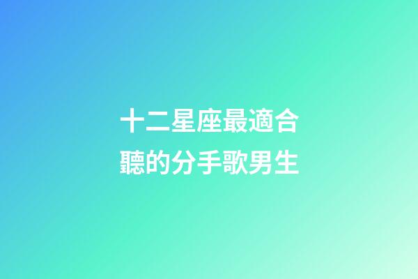 十二星座最適合聽的分手歌男生-第1張-星座運勢-玄機派