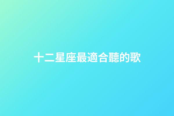 十二星座最適合聽的歌-第1張-星座運勢-玄機派