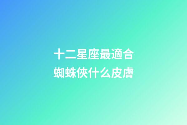 十二星座最適合蜘蛛俠什么皮膚-第1張-星座運勢-玄機派