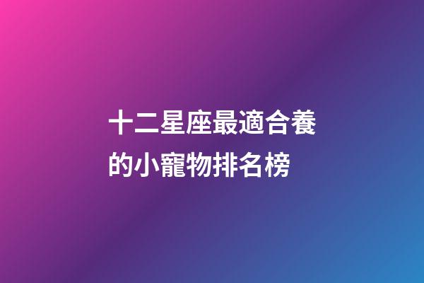 十二星座最適合養的小寵物排名榜-第1張-星座運勢-玄機派
