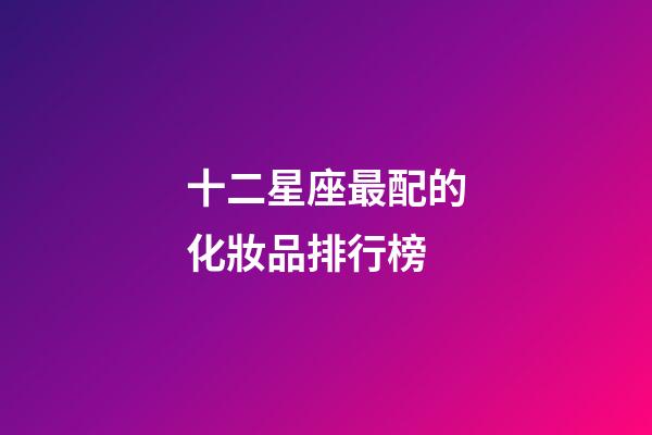 十二星座最配的化妝品排行榜-第1張-星座運(yùn)勢-玄機(jī)派