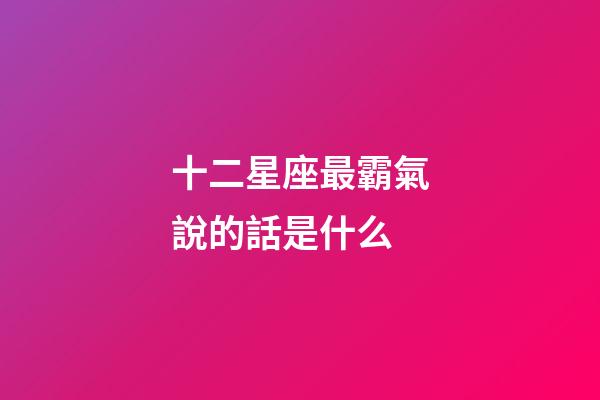 十二星座最霸氣說的話是什么-第1張-星座運勢-玄機派