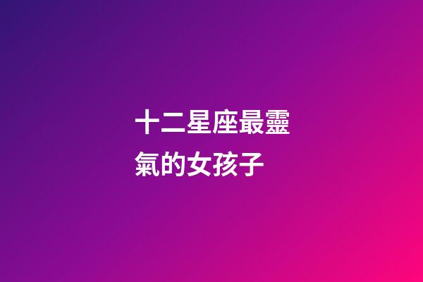十二星座最靈氣的女孩子-第1張-星座運(yùn)勢(shì)-玄機(jī)派