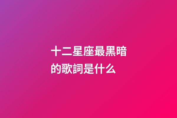 十二星座最黑暗的歌詞是什么-第1張-星座運勢-玄機派