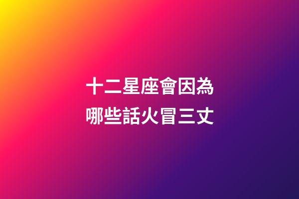 十二星座會因為哪些話火冒三丈-第1張-星座運勢-玄機派