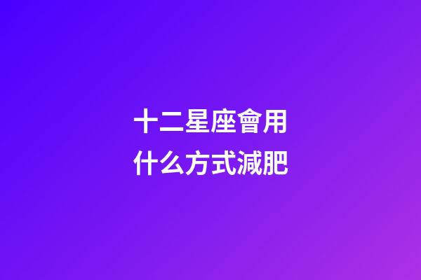 十二星座會用什么方式減肥