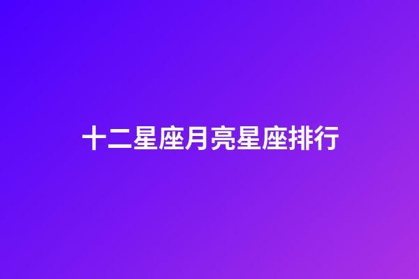 十二星座月亮星座排行-第1張-星座運勢-玄機派