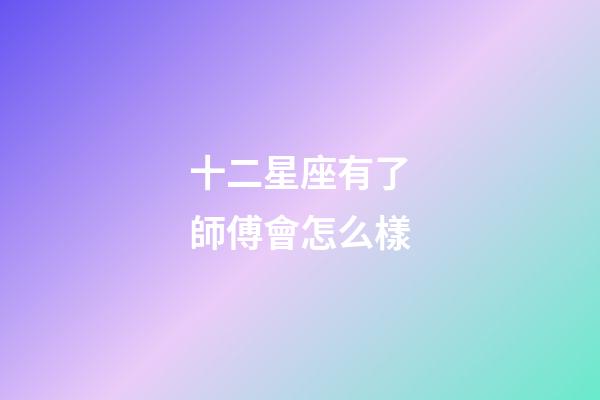 十二星座有了師傅會怎么樣