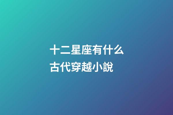 十二星座有什么古代穿越小說-第1張-星座運勢-玄機派